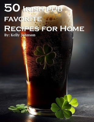 50 Irish Pub Favorite Recipes for Home by Johnson, Kelly