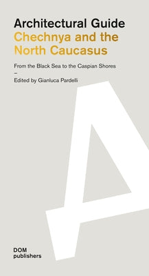 Chechnya and the North Caucasus: From the Black Sea to the Caspian Shores: Architectural Guide by Pardelli, Gianluca