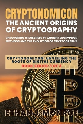 Cryptonomicon: Uncovering the Secrets of Ancient Encryption Methods and the Evolution of Cryptography by Ethan J Monroe