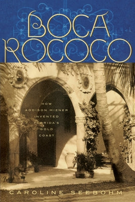 Boca Rococo: How Addison Mizner Invented Florida's Gold Coast by Seebohm, Caroline