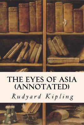 The Eyes of Asia (annotated) by Kipling, Rudyard