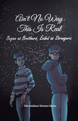 Ain't No Way This Is Real: Began as Brothers, Ended as Strangers by Moreno Sastre, Maximiliano