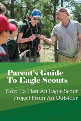 Parent's Guide To Eagle Scouts: How To Plan An Eagle Scout Project From An Outsider by Caldwell, Elena