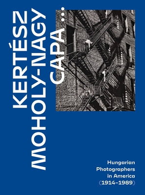 Kert?sz, Capa, Moholy-Nagy: Hungarian Photographers in America (1914-1989) by Nyerges, Alex