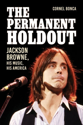 The Permanent Holdout: Jackson Browne, His Music, His America by Bonca, Cornel