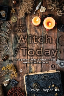 The Witch Of Today: A Beginner's Guide to Potions, Herbs, Essential Oils, and More by Cooper, Paige