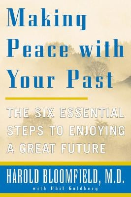 Making Peace with Your Past: The Six Essential Steps to Enjoying a Great Future by Bloomfield, Harold H.