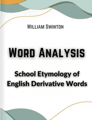 Word Analysis: School Etymology of English Derivative Words by William Swinton