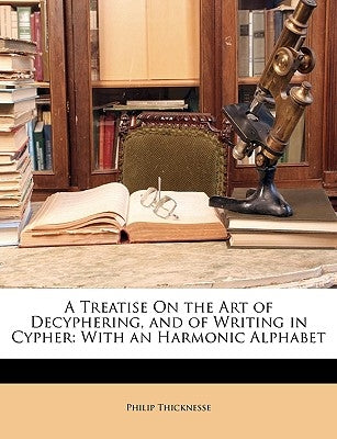 A Treatise on the Art of Decyphering, and of Writing in Cypher: With an Harmonic Alphabet by Thicknesse, Philip