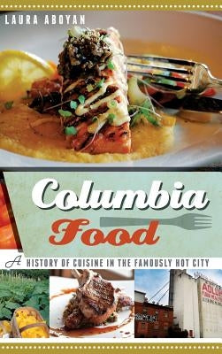 Columbia Food: A History of Cuisine in the Famously Hot City by Aboyan, Laura