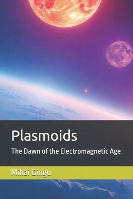 Plasmoids: The Dawn of the Electromagnetic Age by Gingu, Mihai