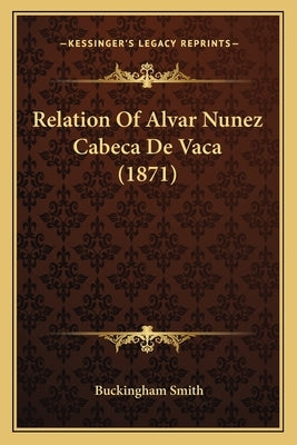 Relation Of Alvar Nunez Cabeca De Vaca (1871) by Smith, Buckingham