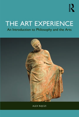 The Art Experience: An Introduction to Philosophy and the Arts by Rajczi, Alex