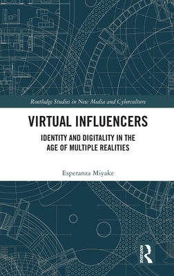 Virtual Influencers: Identity and Digitality in the Age of Multiple Realities by Miyake, Esperanza