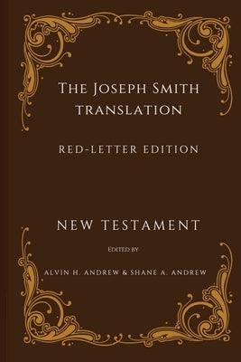 The Joseph Smith Translation, Red-Letter Edition, New Testament by Andrew, Alvin H.