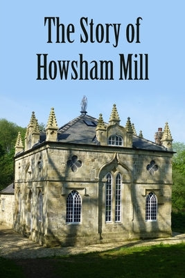 The Story of Howsham Mill: Restoring an 18th century watermill for 21st century use by Phillips, Martin