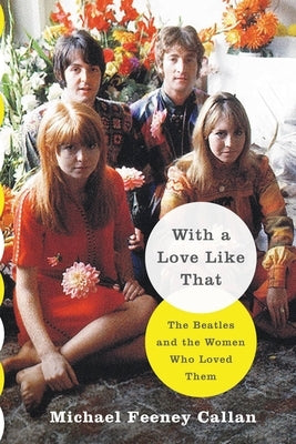 With a Love Like That: The Beatles and the Women Who Loved Them by Callan, Michael Feeney