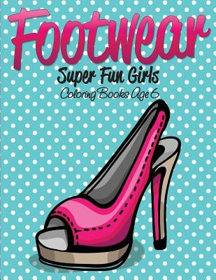 Footwear Super Fun Girls Coloring Books Age 6 by Speedy Publishing LLC