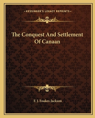 The Conquest And Settlement Of Canaan by Foakes-Jackson, F. J.