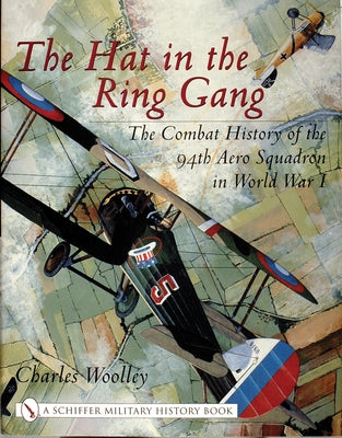 The Hat in the Ring Gang: The Combat History of the 94th Aero Squadron in World War I by Woolley, Charles