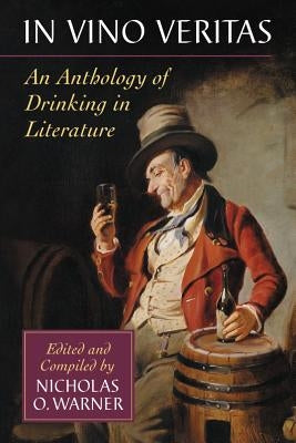 In Vino Veritas: An Anthology of Drinking in Literature by Warner, Nicholas O.