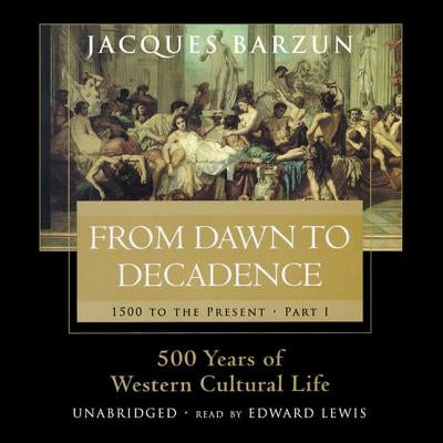 From Dawn to Decadence: 500 Years of Western Cultural Life, 1500 to the Present by Barzun, Jacques