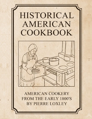 Historical American Cookbook: American Cookery From The Early 1800's by Loxley, Pierre