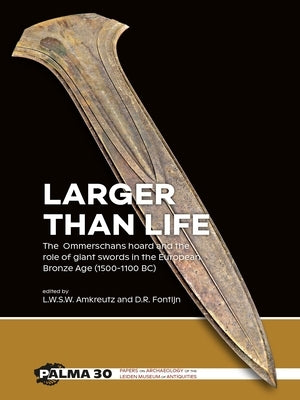 Larger Than Life: The Ommerschans Hoard and the Role of Giant Swords in the European Bronze Age (1500-1100 Bc) by Amkreutz, Luc