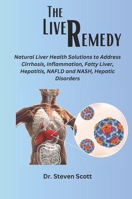 The liver Remedy: Natural Liver Health Solutions to Address Cirrhosis, Inflammation, Fatty Liver, Hepatitis, NAFLD and NASH, Hepatic Dis by Scott, Steven