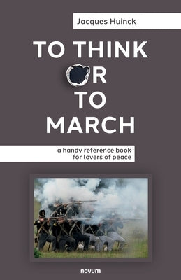 To Think or to March: a handy reference book for lovers of peace by Huinck, Jacques