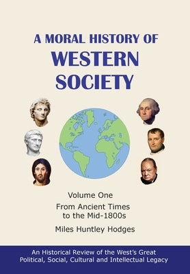 A Moral History of Western Society - Volume One: From Ancient Times to the Mid-1800s by Hodges, Miles H.