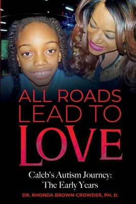 All Roads Lead to Love: Caleb's Autism Journey: The Early Years by Brown-Crowder, Ph. D. Rhonda