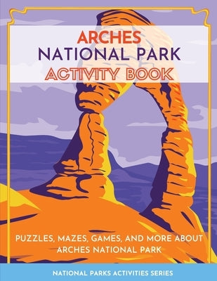 Arches National Park Activity Book: Puzzles, Mazes, Games, and More About Arches National Park by Little Bison Press