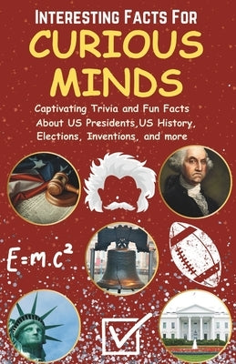 Interesting Facts For Curious Minds: Captivating Trivia and Fun Facts About US Presidents, US History, Elections, Inventions, and More (For Kids and A by Reads, Arete