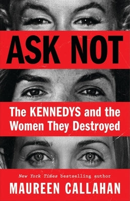 Ask Not: The Kennedys and the Women They Destroyed by Callahan, Maureen