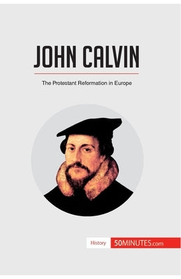 John Calvin: The Protestant Reformation in Europe by 50minutes