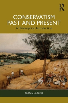 Conservatism, Past and Present: A Philosophical Introduction by Rogers, Tristan J.