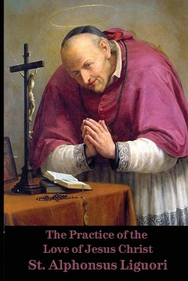 The Practice of the Love of Jesus Christ by De Liguori, St Alphonsus