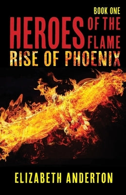 Heroes of the Flame: Rise of Phoenix by Anderton, Elizabeth