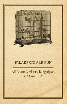 Parakeets are Fun - All About Parakeets, Budgerigars, and Love Birds by Anon