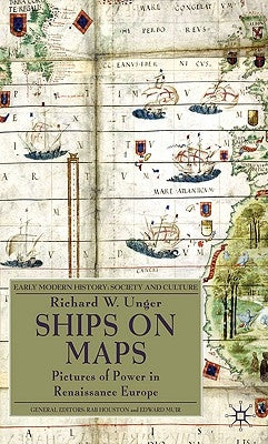 Ships on Maps: Pictures of Power in Renaissance Europe by Unger, Richard W.