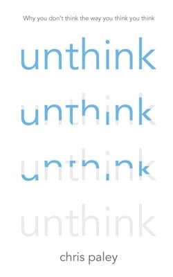 Unthink: And How to Harness the Power of Your Unconscious by Paley, Chris