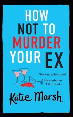 How Not To Murder Your Ex by Marsh, Katie