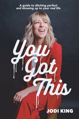 You Got This: A Guide to Ditching Perfect and Showing Up to Your Real Life by Jodi King