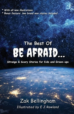 The Best Of Be Afraid...: Strange & Scary Stories for Kids and Grown-ups by Bellingham, Zak