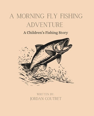 A Morning Fly Fishing Adventure: A Children's Fishing Story by Coutret, Jordan