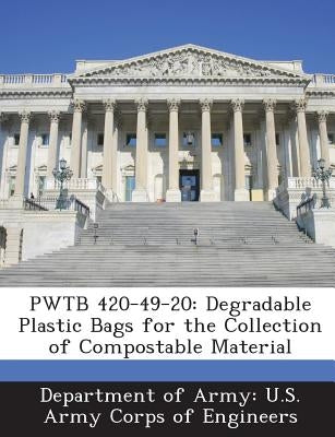 Pwtb 420-49-20: Degradable Plastic Bags for the Collection of Compostable Material by Department of Army U. S. Army Corps of E