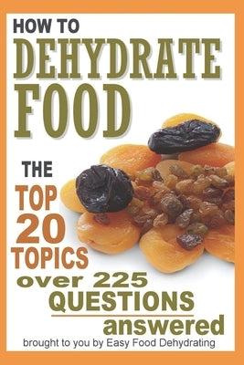 How to Dehydrate Food...: Top 20 Topics ...over 225 Questions Answered by Gast, Susan