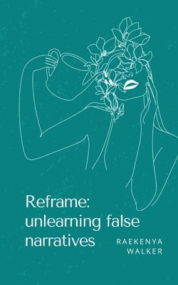 Reframe: unlearning false narratives by Walker, Raekenya