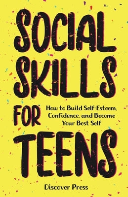 Social Skills for Teens: How to Build Self-Esteem, Confidence, and Become Your Best Self by Press, Discover